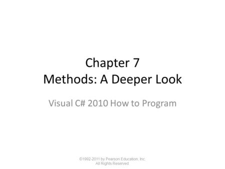 Chapter 7 Methods: A Deeper Look Visual C# 2010 How to Program ©1992-2011 by Pearson Education, Inc. All Rights Reserved.