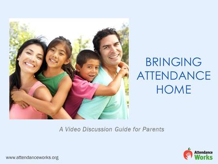 A Video Discussion Guide for Parents BRINGING ATTENDANCE HOME www.attendanceworks.org.