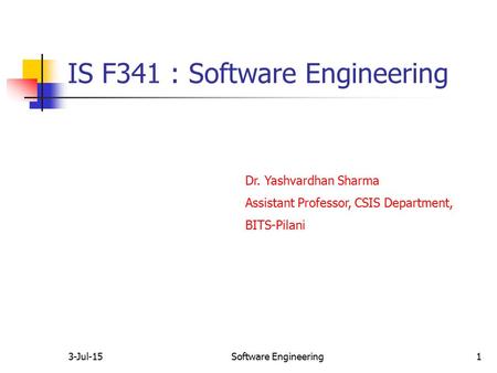 3-Jul-15Software Engineering1 IS F341 : Software Engineering Dr. Yashvardhan Sharma Assistant Professor, CSIS Department, BITS-Pilani.