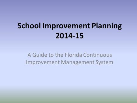 School Improvement Planning 2014-15 A Guide to the Florida Continuous Improvement Management System.