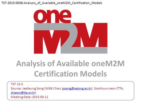 Analysis of Available oneM2M Certification Models TST 15.3 Source: JaeSeung Song (WG6 Chair, Sookhyun Jeon (TTA,