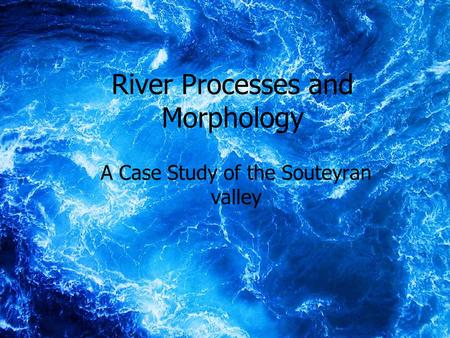 1 River Processes and Morphology A Case Study of the Souteyran valley.