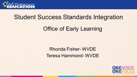 Student Success Standards Integration Office of Early Learning Rhonda Fisher- WVDE Teresa Hammond- WVDE.
