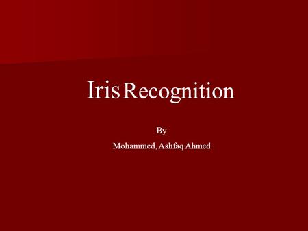 Iris Recognition By Mohammed, Ashfaq Ahmed. Introduction Iris Recognition is a Biometric Technology which deals with identification based on the human.