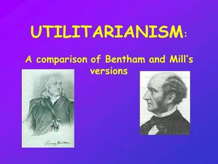 UTILITARIANISM: A comparison of Bentham and Mill’s versions