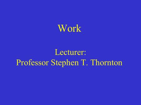 Work Lecturer: Professor Stephen T. Thornton
