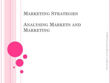 M ARKETING S TRATEGIES A NALYSING M ARKETS AND M ARKETING BUSS3.8 Analysing Markets and Marketing.
