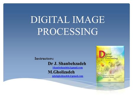 DIGITAL IMAGE PROCESSING Instructors: Dr J. Shanbehzadeh M.Gholizadeh M.Gholizadeh