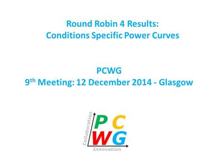 PCWG 9 th Meeting: 12 December 2014 - Glasgow Round Robin 4 Results: Conditions Specific Power Curves.