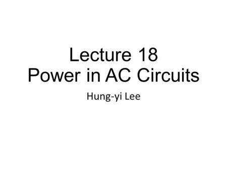 Lecture 18 Power in AC Circuits Hung-yi Lee. Outline Textbook: Chapter 7.1 Computing Average Power Maximum Power Transfer for AC circuits Maximum Power.