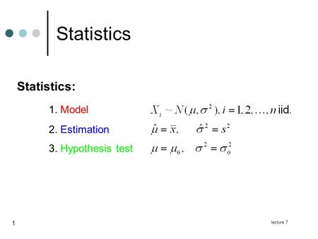 Lecture 7 1 Statistics Statistics: 1. Model 2. Estimation 3. Hypothesis test.