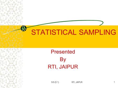 S S (5.1) RTI, JAIPUR1 STATISTICAL SAMPLING Presented By RTI, JAIPUR.