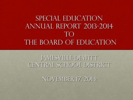 Special Education Annual Report 2013-2014 to the Board of Education Jamesville-DeWitt Central School District November 17, 2014.