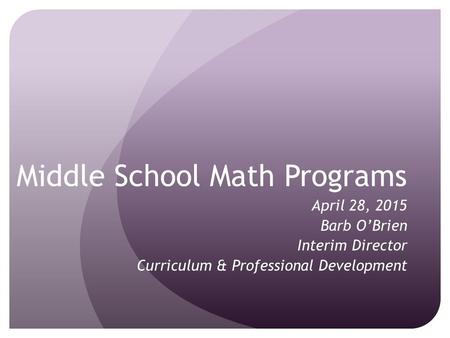 Middle School Math Programs April 28, 2015 Barb O’Brien Interim Director Curriculum & Professional Development.