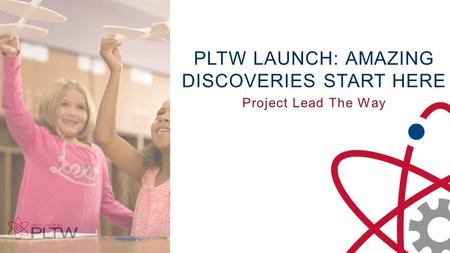 PLTW LAUNCH: AMAZING DISCOVERIES START HERE Project Lead The Way.