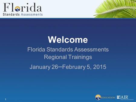 Welcome Florida Standards Assessments Regional Trainings January 26 ­­­­ – February 5, 2015 1.