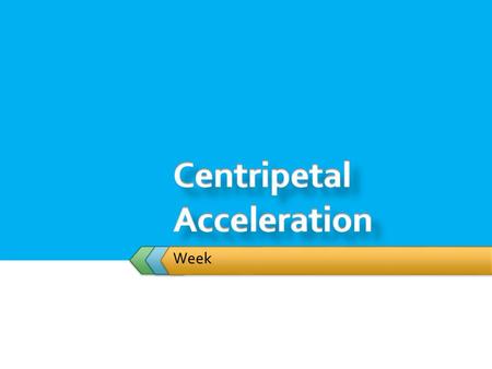 Week.  Student will: centripetal accelerationcentripetal force  Solve problems involving centripetal acceleration and centripetal force.