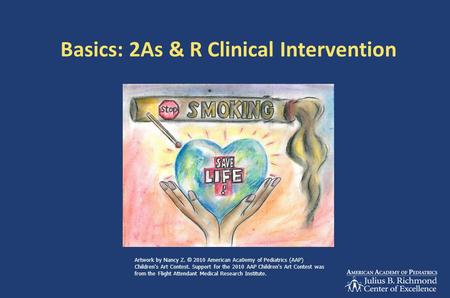 Basics: 2As & R Clinical Intervention Artwork by Nancy Z. © 2010 American Aca0emy of Pediatrics (AAP) Children's Art Contest. Support for the 2010 AAP.