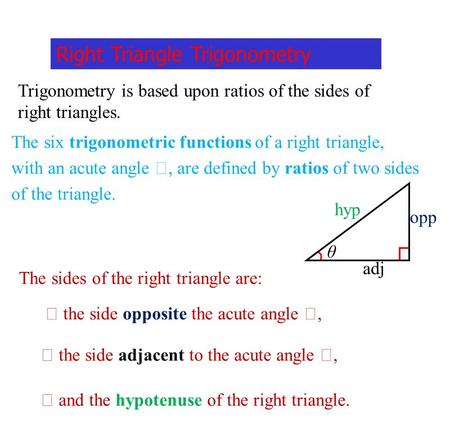 Right Triangle Trigonometry Trigonometry is based upon ratios of the sides of right triangles. The six trigonometric functions of a right triangle, with.