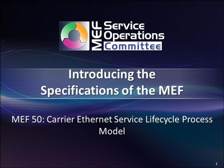 1 Introducing the Specifications of the MEF MEF 50: Carrier Ethernet Service Lifecycle Process Model.