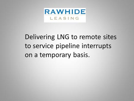 Delivering LNG to remote sites to service pipeline interrupts on a temporary basis.