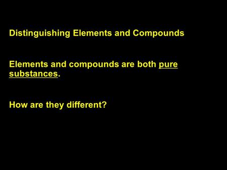 Distinguishing Elements and Compounds Elements and compounds are both pure substances. How are they different? 2.3 3.