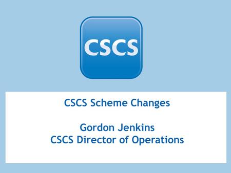 CSCS Scheme Changes Gordon Jenkins CSCS Director of Operations.