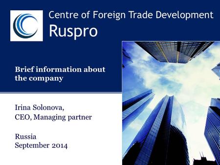 Centre of Foreign Trade Development Ruspro Brief information about the company Irina Solonova, CEO, Managing partner Russia September 2014.