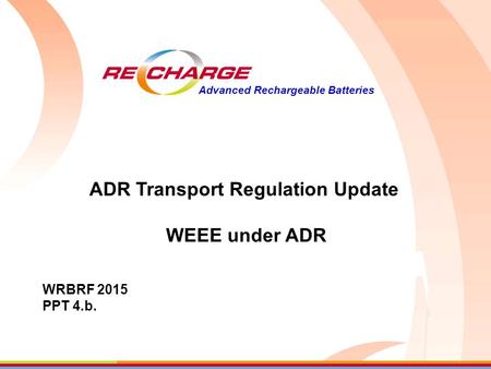 Advanced Rechargeable Batteries ADR Transport Regulation Update WEEE under ADR WRBRF 2015 PPT 4.b.