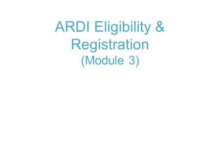 ARDI Eligibility & Registration (Module 3). Module 3: ARDI eligibility and Registration About ARDI and eligibility Registration process.