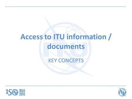 Access to ITU information / documents KEY CONCEPTS.