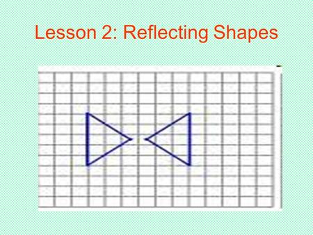 Lesson 2: Reflecting Shapes. When Doing Reflections… You use a line of reflection No matter where the shape is in relation to the line of reflection,