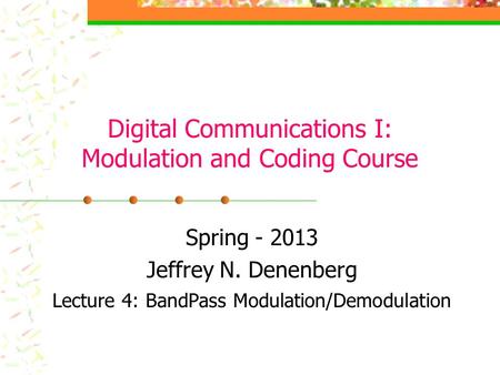 Digital Communications I: Modulation and Coding Course Spring - 2013 Jeffrey N. Denenberg Lecture 4: BandPass Modulation/Demodulation.