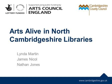 Arts Alive in North Cambridgeshire Libraries Lynda Martin James Nicol Nathan Jones.