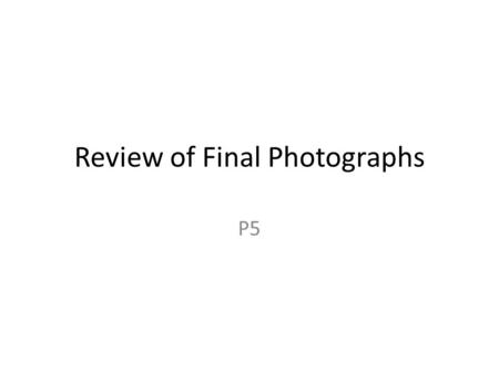 Review of Final Photographs P5. Photograph 1 Quality of image (focus, lighting, composition) Editing techniques used and reasons why. Appeal to target.
