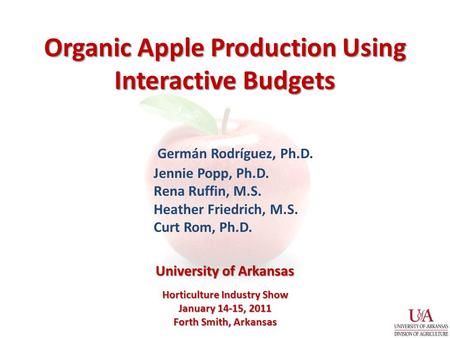 Organic Apple Production Using Interactive Budgets Germán Rodríguez, Ph.D. Jennie Popp, Ph.D. Rena Ruffin, M.S. Heather Friedrich, M.S. Curt Rom, Ph.D.