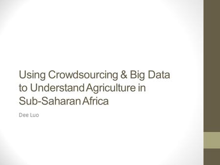 Using Crowdsourcing & Big Data to Understand Agriculture in Sub-Saharan Africa Dee Luo.