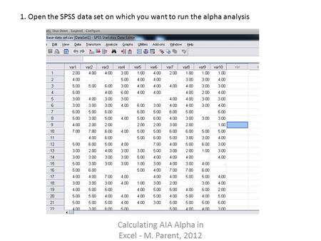 Calculating AIA Alpha in Excel - M. Parent, 2012 1. Open the SPSS data set on which you want to run the alpha analysis.