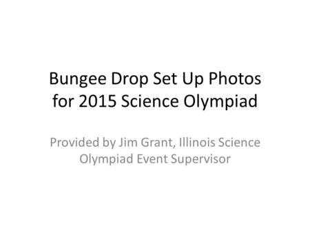 Bungee Drop Set Up Photos for 2015 Science Olympiad Provided by Jim Grant, Illinois Science Olympiad Event Supervisor.