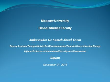 Moscow University Global Studies Faculty Ambassador Dr. Sameh Aboul-Enein Deputy Assistant Foreign Minister for Disarmament and Peaceful Uses of Nuclear.