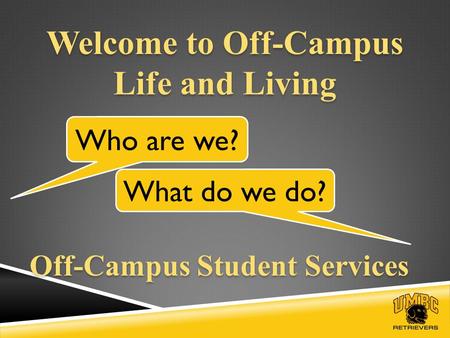 Welcome to Off-Campus Life and Living Who are we? What do we do? Off-Campus Student Services.