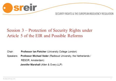 © Allen & Overy 2011 * Session 3 – Protection of Security Rights under Article 5 of the EIR and Possible Reforms Chair: Professor Ian Fletcher (University.