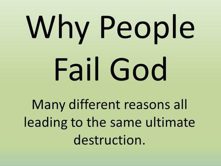 Why People Fail God Many different reasons all leading to the same ultimate destruction.