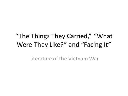 “The Things They Carried,” “What Were They Like?” and “Facing It”