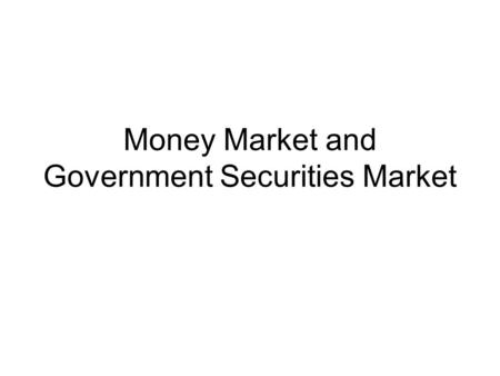 Money Market and Government Securities Market. Money market is the market for dealing in monitory assets of short term maturity. Short term funds up to.