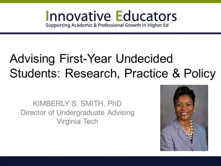 Advising First-Year Undecided Students: Research, Practice & Policy KIMBERLY S. SMITH, PhD Director of Undergraduate Advising Virginia Tech.