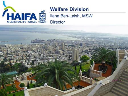 Welfare Division Ilana Ben-Laish, MSW Director. Haifa in numbers 273,180 citizens Households 40% Children below 19 25% Elderly over 65 19% New Immigrants.