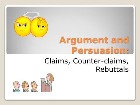 Argument and Persuasion: Claims, Counter-claims, Rebuttals.