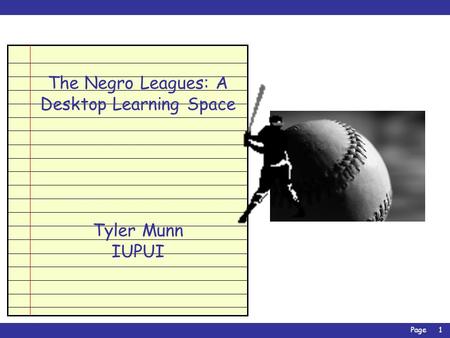 Page1 The Negro Leagues: A Desktop Learning Space Tyler Munn IUPUI.