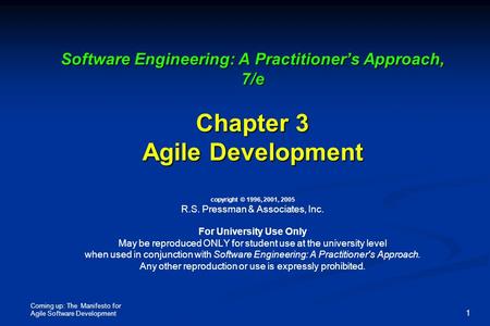 Coming up: The Manifesto for Agile Software Development 1 Software Engineering: A Practitioner’s Approach, 7/e Chapter 3 Agile Development Software Engineering: